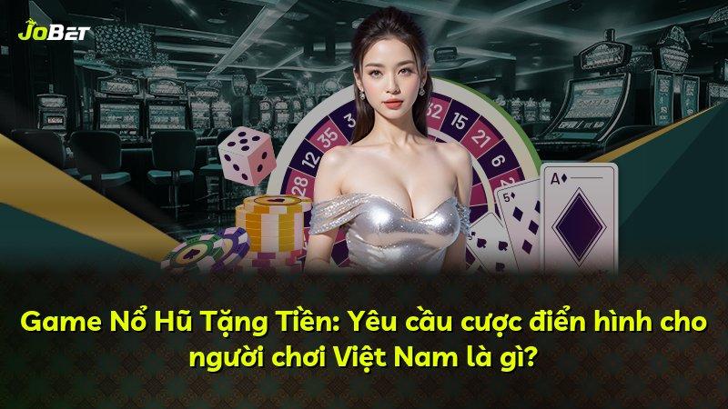 Game Nổ Hũ Tặng Tiền: Yêu cầu cược điển hình cho người chơi Việt Nam là gì?