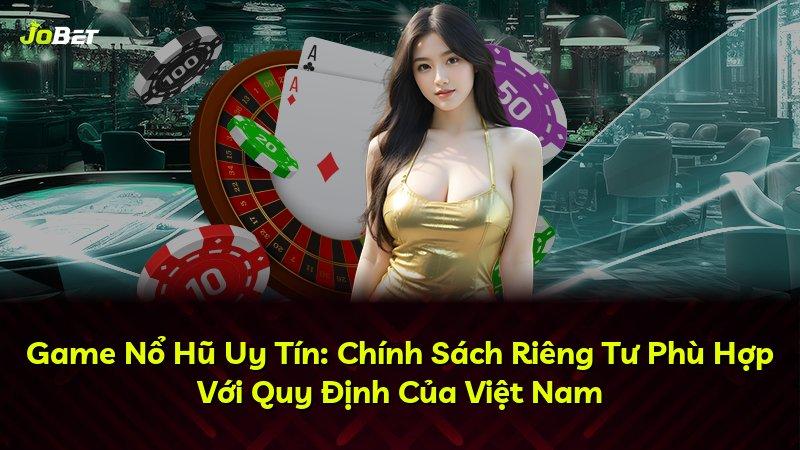 Game Nổ Hũ Uy Tín: Chính Sách Riêng Tư Phù Hợp Với Quy Định Của Việt Nam