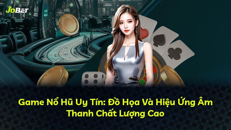 Game Nổ Hũ Uy Tín: Đồ Họa Và Hiệu Ứng Âm Thanh Chất Lượng Cao