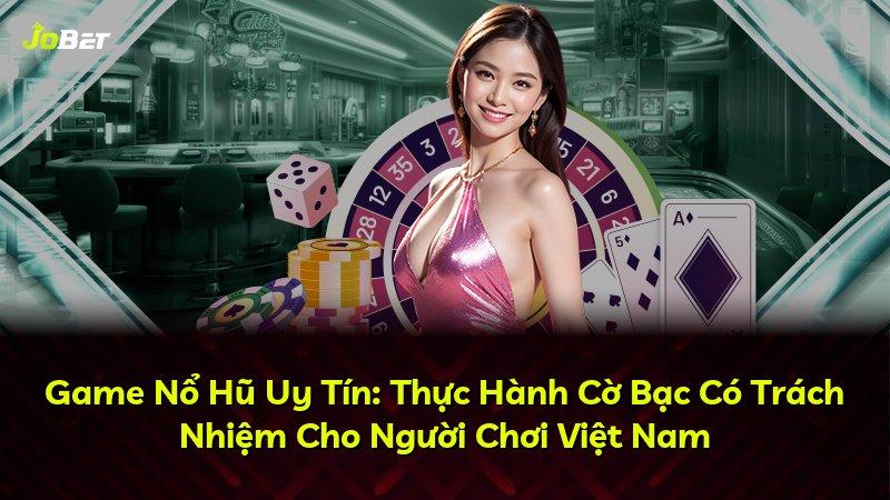 Game Nổ Hũ Uy Tín: Thực Hành Cờ Bạc Có Trách Nhiệm Cho Người Chơi Việt Nam