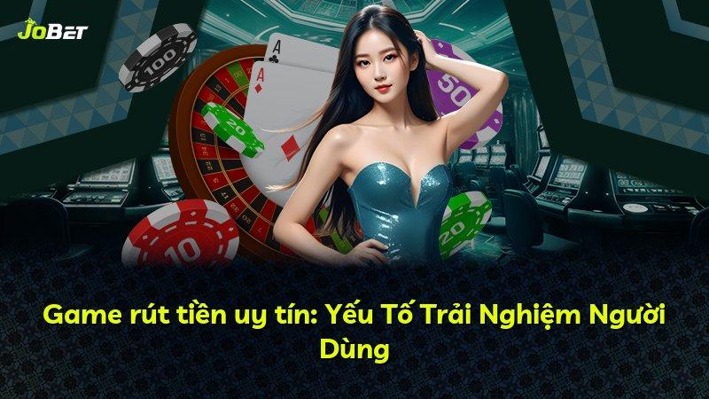 Game rút tiền uy tín: Yếu Tố Trải Nghiệm Người Dùng