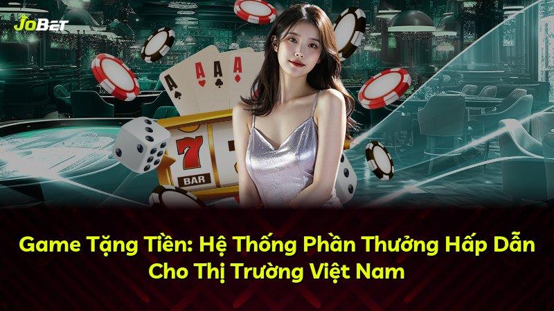 Game Tặng Tiền: Hệ Thống Phần Thưởng Hấp Dẫn Cho Thị Trường Việt Nam