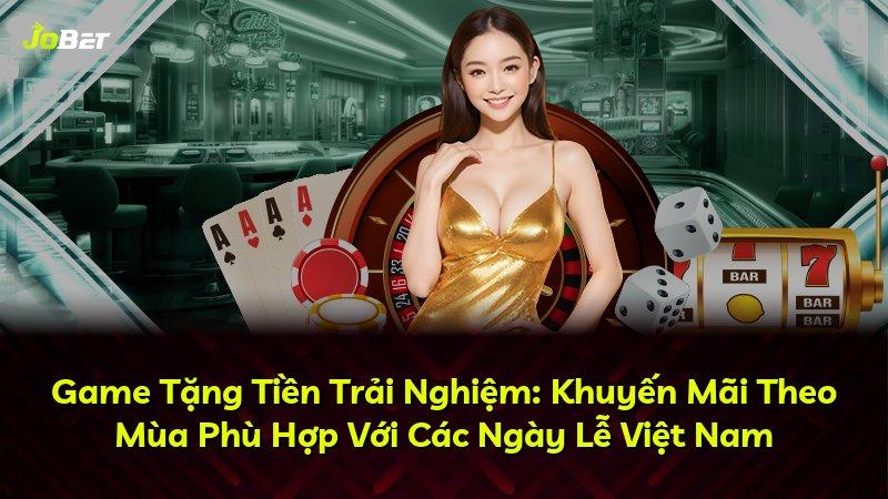 Game Tặng Tiền Trải Nghiệm: Khuyến Mãi Theo Mùa Phù Hợp Với Các Ngày Lễ Việt Nam