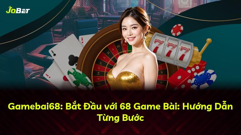 Gamebai68: Bắt Đầu với 68 Game Bài: Hướng Dẫn Từng Bước