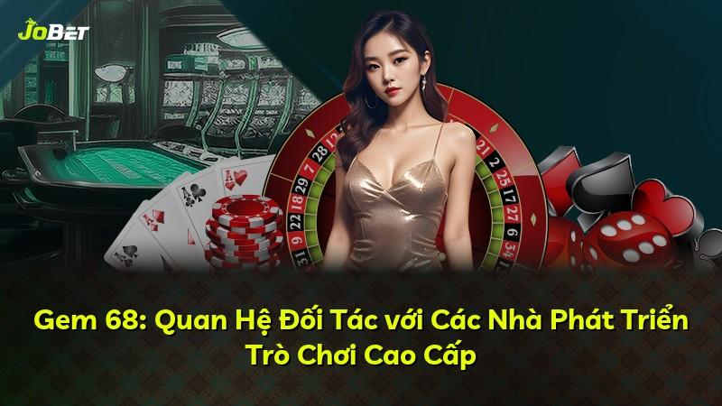 Gem 68: Quan Hệ Đối Tác với Các Nhà Phát Triển Trò Chơi Cao Cấp