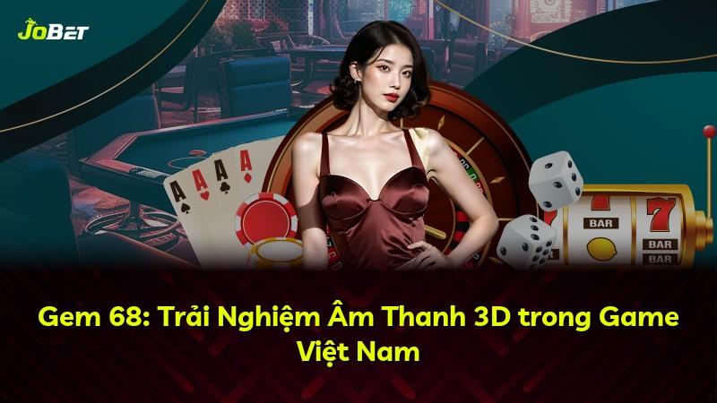 Gem 68: Trải Nghiệm Âm Thanh 3D trong Game Việt Nam
