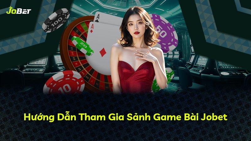 Hướng Dẫn Tham Gia Sảnh Game Bài Jobet
