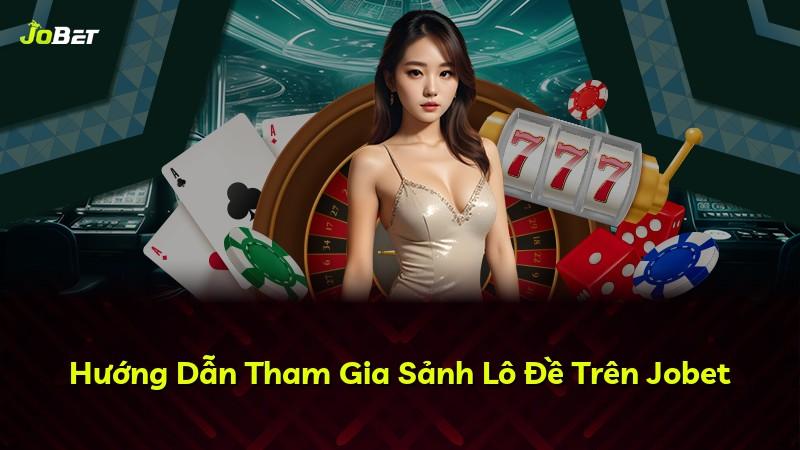 Hướng Dẫn Tham Gia Sảnh Lô Đề Trên Jobet