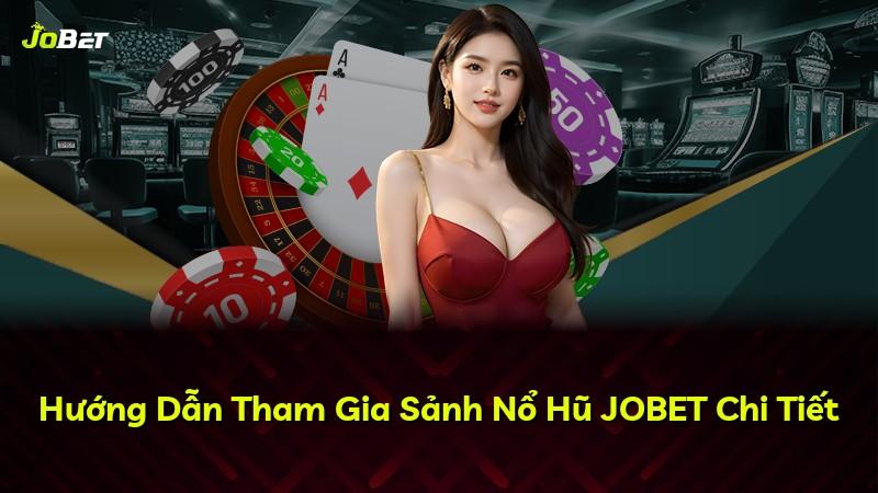 Hướng Dẫn Tham Gia Sảnh Nổ Hũ JOBET Chi Tiết