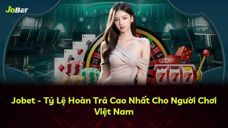 Jobet - Tỷ Lệ Hoàn Trả Cao Nhất Cho Người Chơi Việt Nam