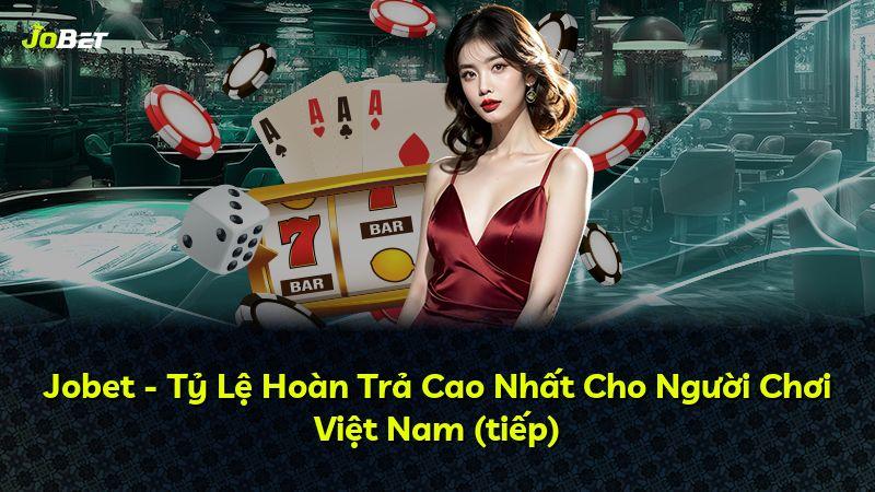 Jobet - Tỷ Lệ Hoàn Trả Cao Nhất Cho Người Chơi Việt Nam (tiếp)