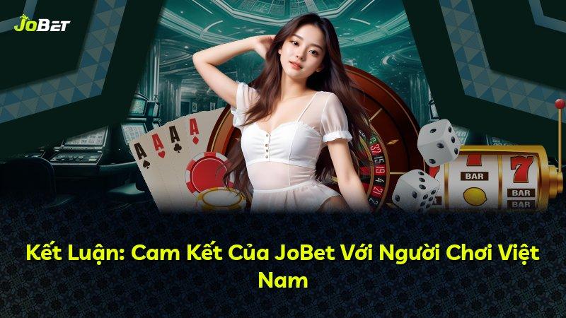 Kết Luận: Cam Kết Của JoBet Với Người Chơi Việt Nam