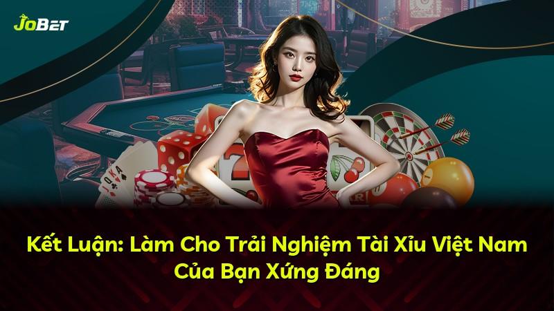 Kết Luận: Làm Cho Trải Nghiệm Tài Xỉu Việt Nam Của Bạn Xứng Đáng