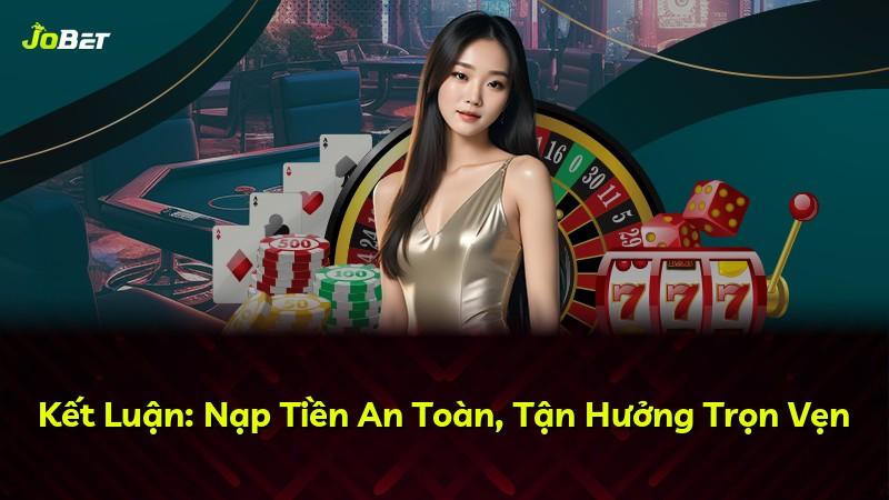 Kết Luận: Nạp Tiền An Toàn, Tận Hưởng Trọn Vẹn