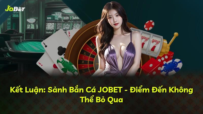 Kết Luận: Sảnh Bắn Cá JOBET - Điểm Đến Không Thể Bỏ Qua