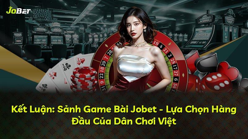 Kết Luận: Sảnh Game Bài Jobet - Lựa Chọn Hàng Đầu Của Dân Chơi Việt