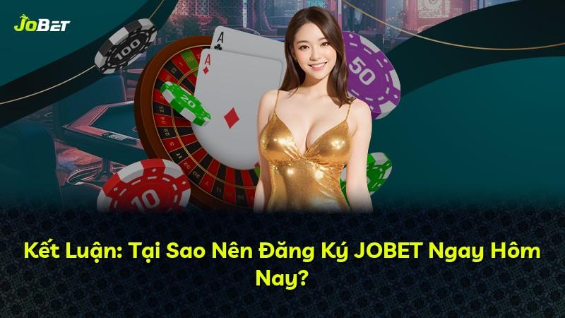 Kết Luận: Tại Sao Nên Đăng Ký JOBET Ngay Hôm Nay?