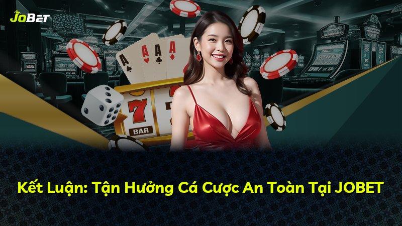 Kết Luận: Tận Hưởng Cá Cược An Toàn Tại JOBET
