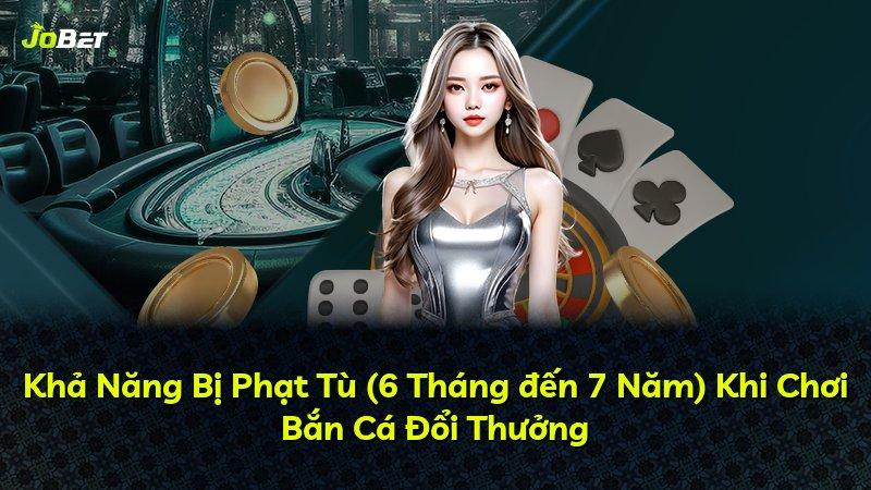 Khả Năng Bị Phạt Tù (6 Tháng đến 7 Năm) Khi Chơi Bắn Cá Đổi Thưởng