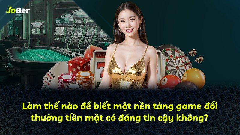 Làm thế nào để biết một nền tảng game đổi thưởng tiền mặt có đáng tin cậy không?