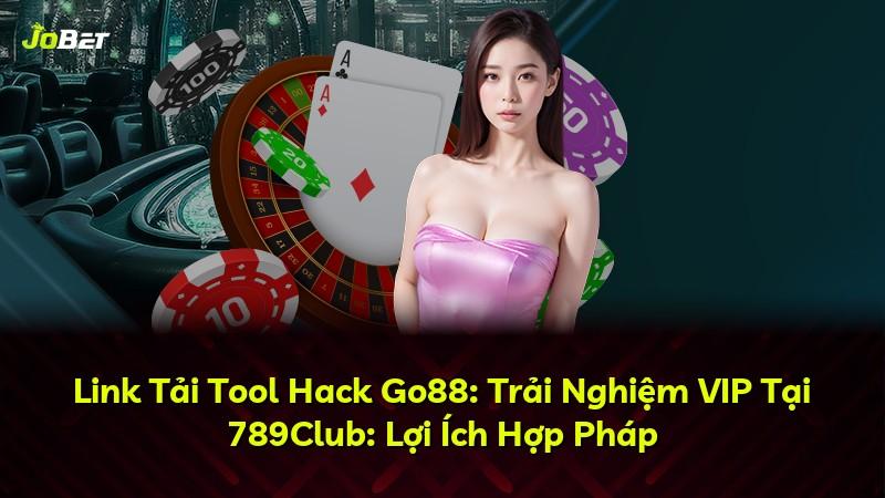 Link Tải Tool Hack Go88: Trải Nghiệm VIP Tại 789Club: Lợi Ích Hợp Pháp