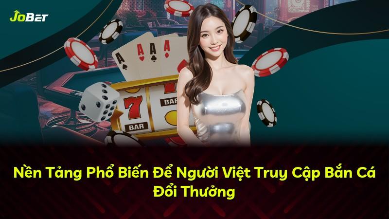 Nền Tảng Phổ Biến Để Người Việt Truy Cập Bắn Cá Đổi Thưởng