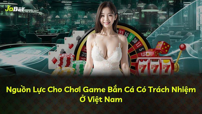 Nguồn Lực Cho Chơi Game Bắn Cá Có Trách Nhiệm Ở Việt Nam