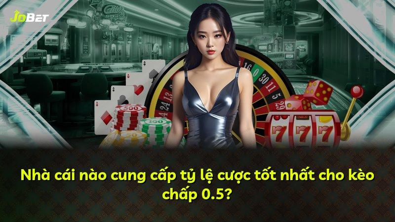 Nhà cái nào cung cấp tỷ lệ cược tốt nhất cho kèo chấp 0.5?