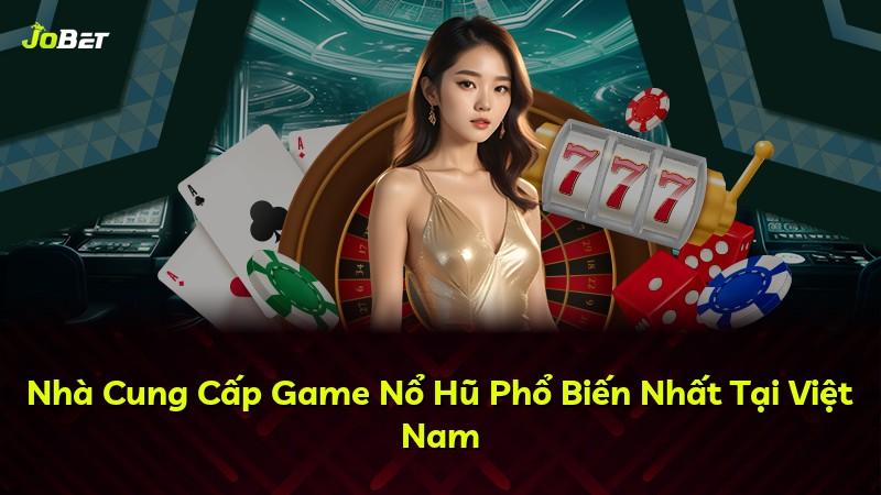 Nhà Cung Cấp Game Nổ Hũ Phổ Biến Nhất Tại Việt Nam