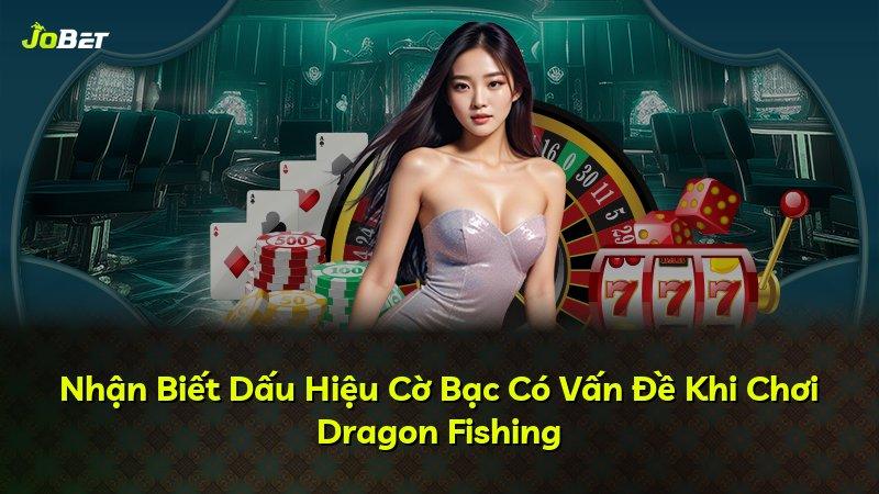 Nhận Biết Dấu Hiệu Cờ Bạc Có Vấn Đề Khi Chơi Dragon Fishing
