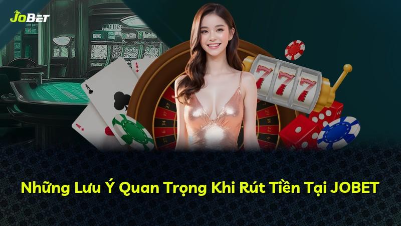 Những Lưu Ý Quan Trọng Khi Rút Tiền Tại JOBET