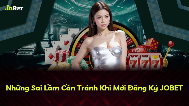 Những Sai Lầm Cần Tránh Khi Mới Đăng Ký JOBET