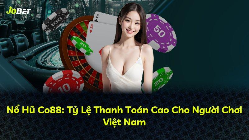 Nổ Hũ Co88: Tỷ Lệ Thanh Toán Cao Cho Người Chơi Việt Nam