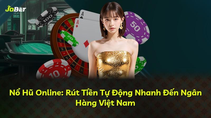 Nổ Hũ Online: Rút Tiền Tự Động Nhanh Đến Ngân Hàng Việt Nam