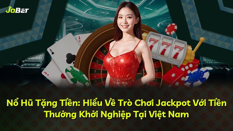 Nổ Hũ Tặng Tiền: Hiểu Về Trò Chơi Jackpot Với Tiền Thưởng Khởi Nghiệp Tại Việt Nam