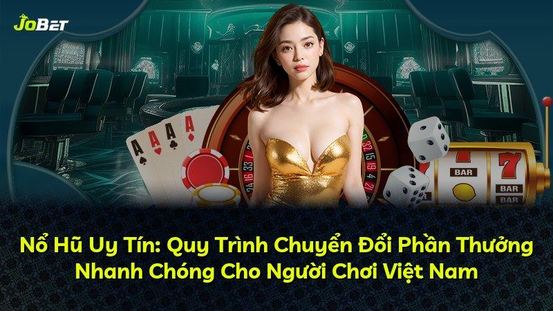Nổ Hũ Uy Tín: Quy Trình Chuyển Đổi Phần Thưởng Nhanh Chóng Cho Người Chơi Việt Nam