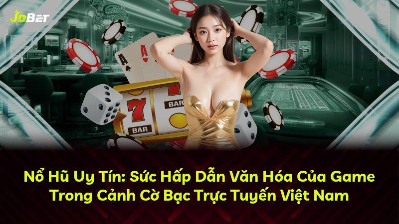 Nổ Hũ Uy Tín: Sức Hấp Dẫn Văn Hóa Của Game Trong Cảnh Cờ Bạc Trực Tuyến Việt Nam