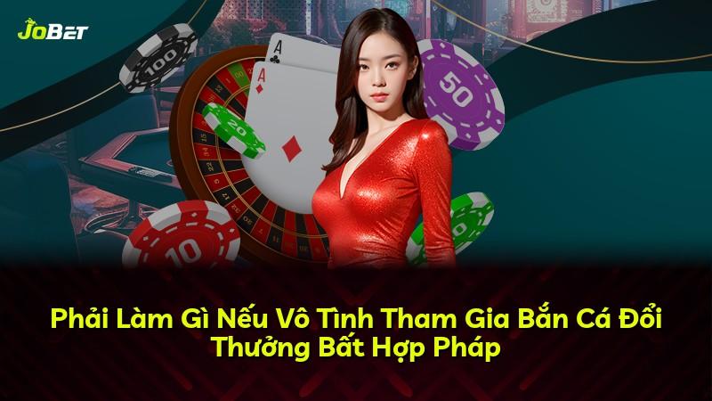 Phải Làm Gì Nếu Vô Tình Tham Gia Bắn Cá Đổi Thưởng Bất Hợp Pháp