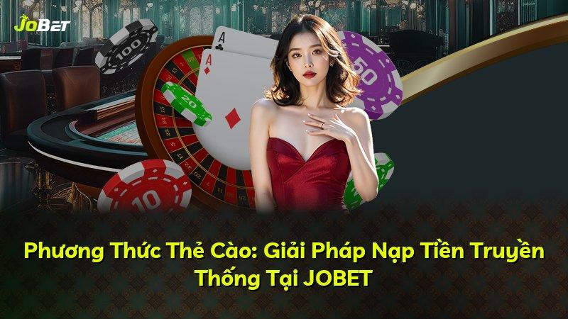 Phương Thức Thẻ Cào: Giải Pháp Nạp Tiền Truyền Thống Tại JOBET