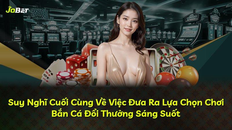 Suy Nghĩ Cuối Cùng Về Việc Đưa Ra Lựa Chọn Chơi Bắn Cá Đổi Thưởng Sáng Suốt