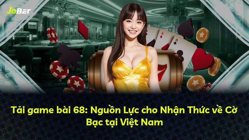 Tải game bài 68: Nguồn Lực cho Nhận Thức về Cờ Bạc tại Việt Nam