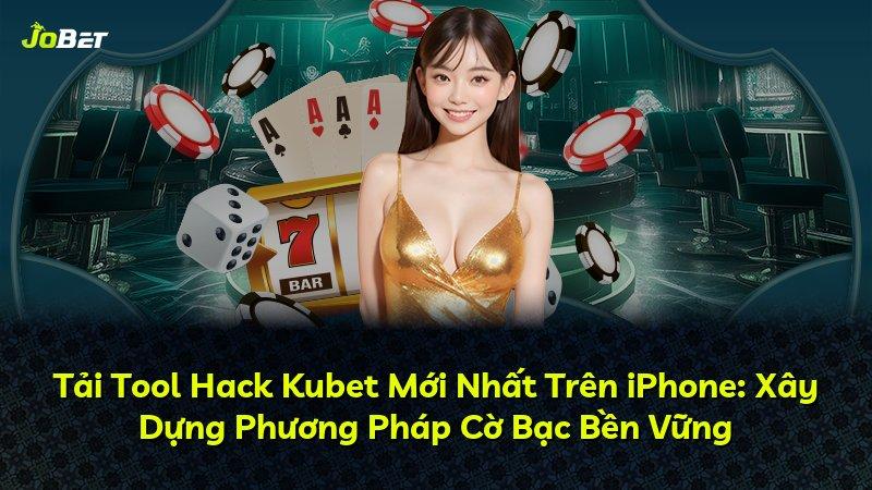 Tải Tool Hack Kubet Mới Nhất Trên iPhone: Xây Dựng Phương Pháp Cờ Bạc Bền Vững