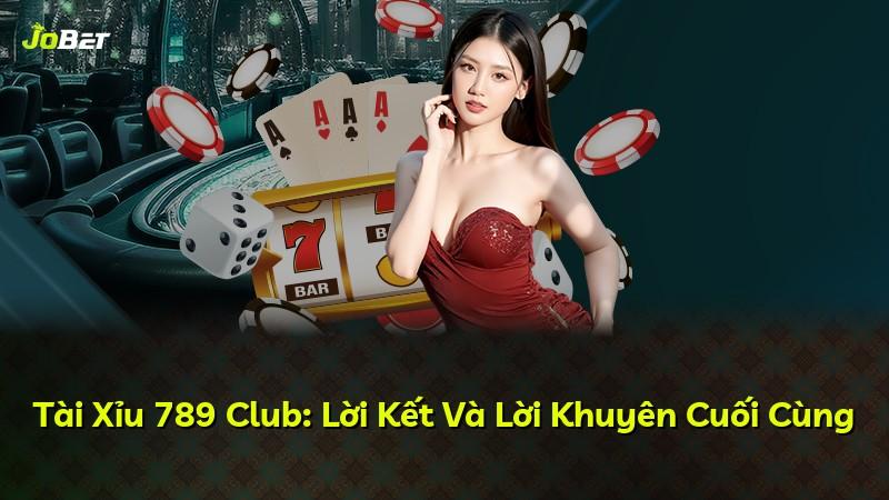 Tài Xỉu 789 Club: Lời Kết Và Lời Khuyên Cuối Cùng
