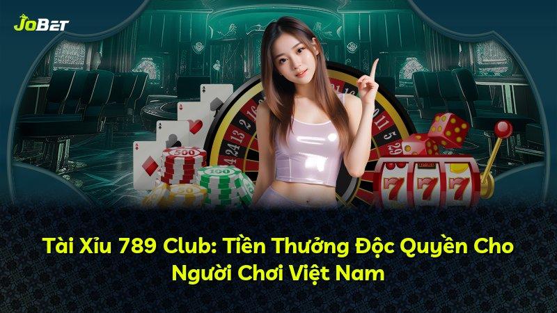 Tài Xỉu 789 Club: Tiền Thưởng Độc Quyền Cho Người Chơi Việt Nam