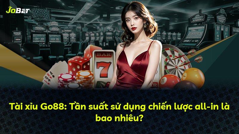 Tài xỉu Go88: Tần suất sử dụng chiến lược all-in là bao nhiêu?