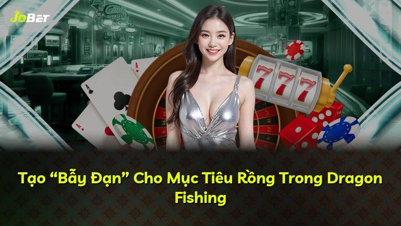 Tạo “Bẫy Đạn” Cho Mục Tiêu Rồng Trong Dragon Fishing