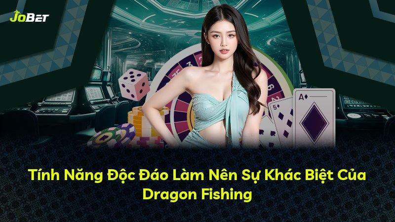 Tính Năng Độc Đáo Làm Nên Sự Khác Biệt Của Dragon Fishing