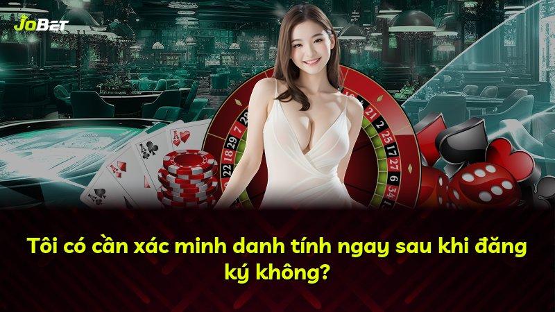 Tôi có cần xác minh danh tính ngay sau khi đăng ký không?
