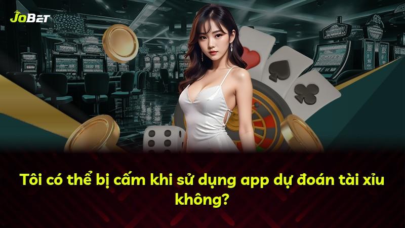 Tôi có thể bị cấm khi sử dụng app dự đoán tài xỉu không?