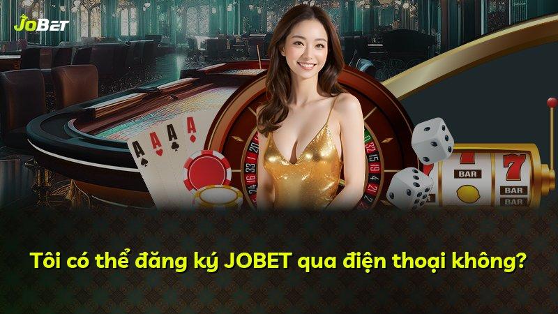 Tôi có thể đăng ký JOBET qua điện thoại không?